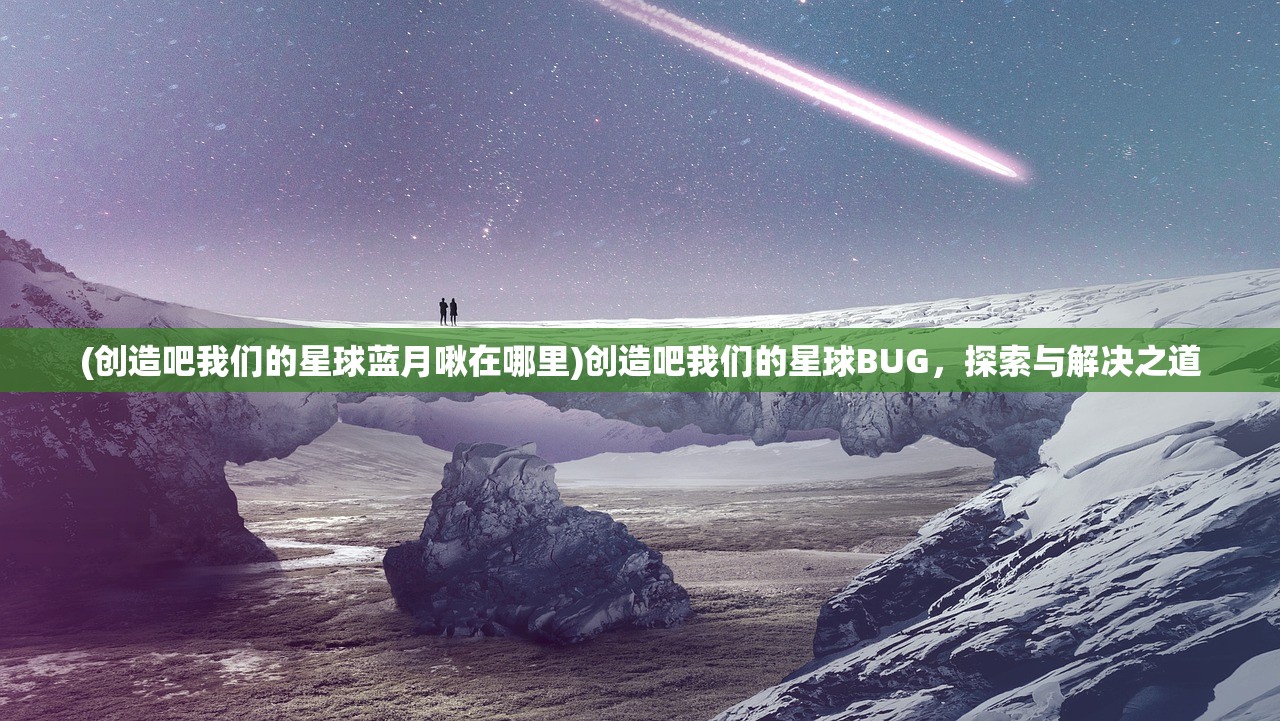 (创造吧我们的星球蓝月啾在哪里)创造吧我们的星球BUG，探索与解决之道