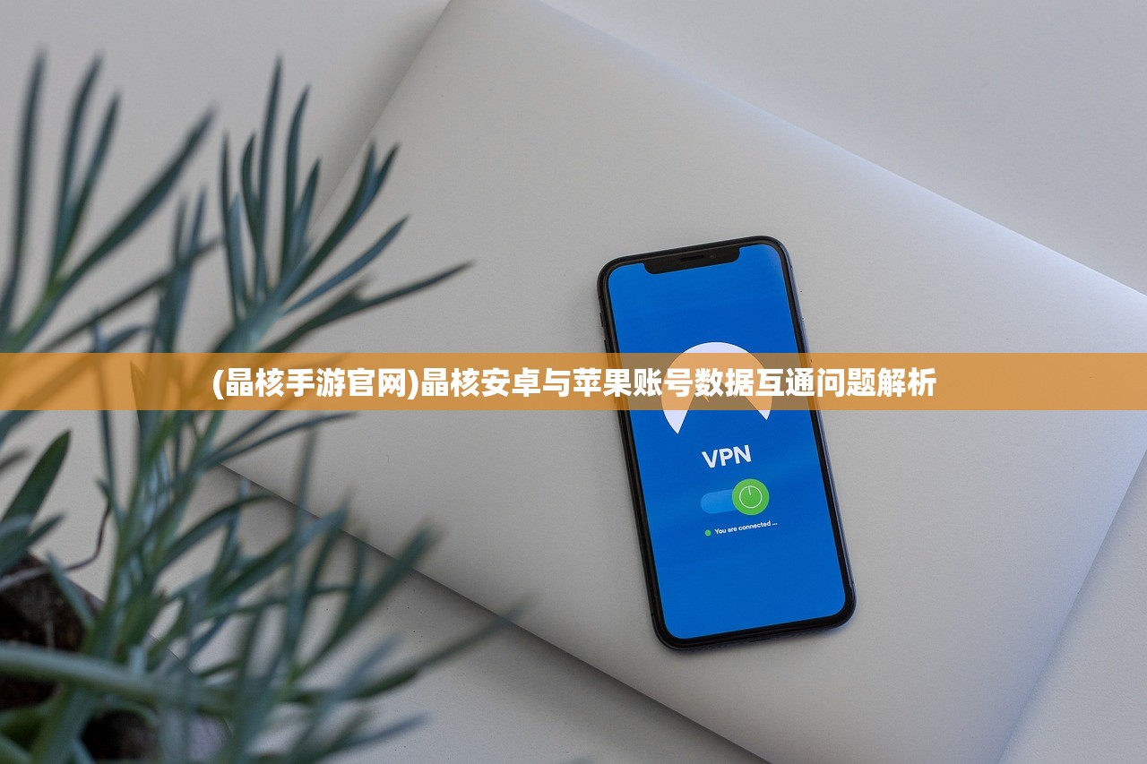 (晶核手游官网)晶核安卓与苹果账号数据互通问题解析
