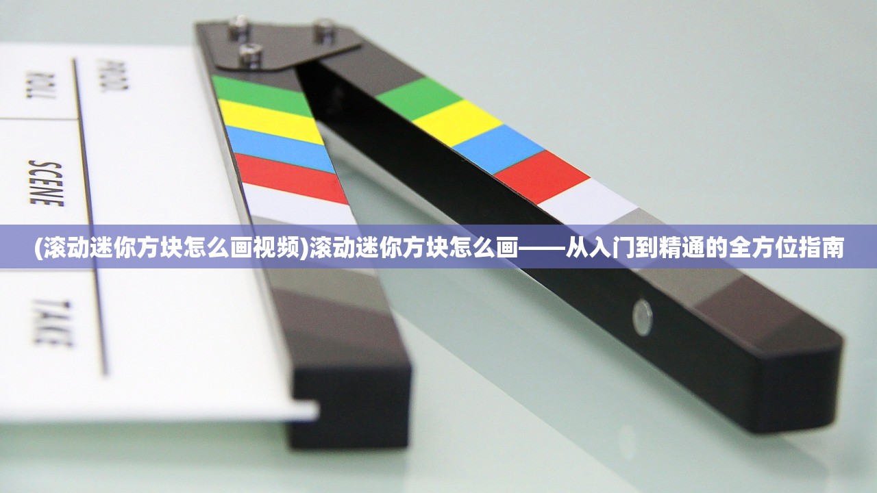 (滚动迷你方块怎么画视频)滚动迷你方块怎么画——从入门到精通的全方位指南