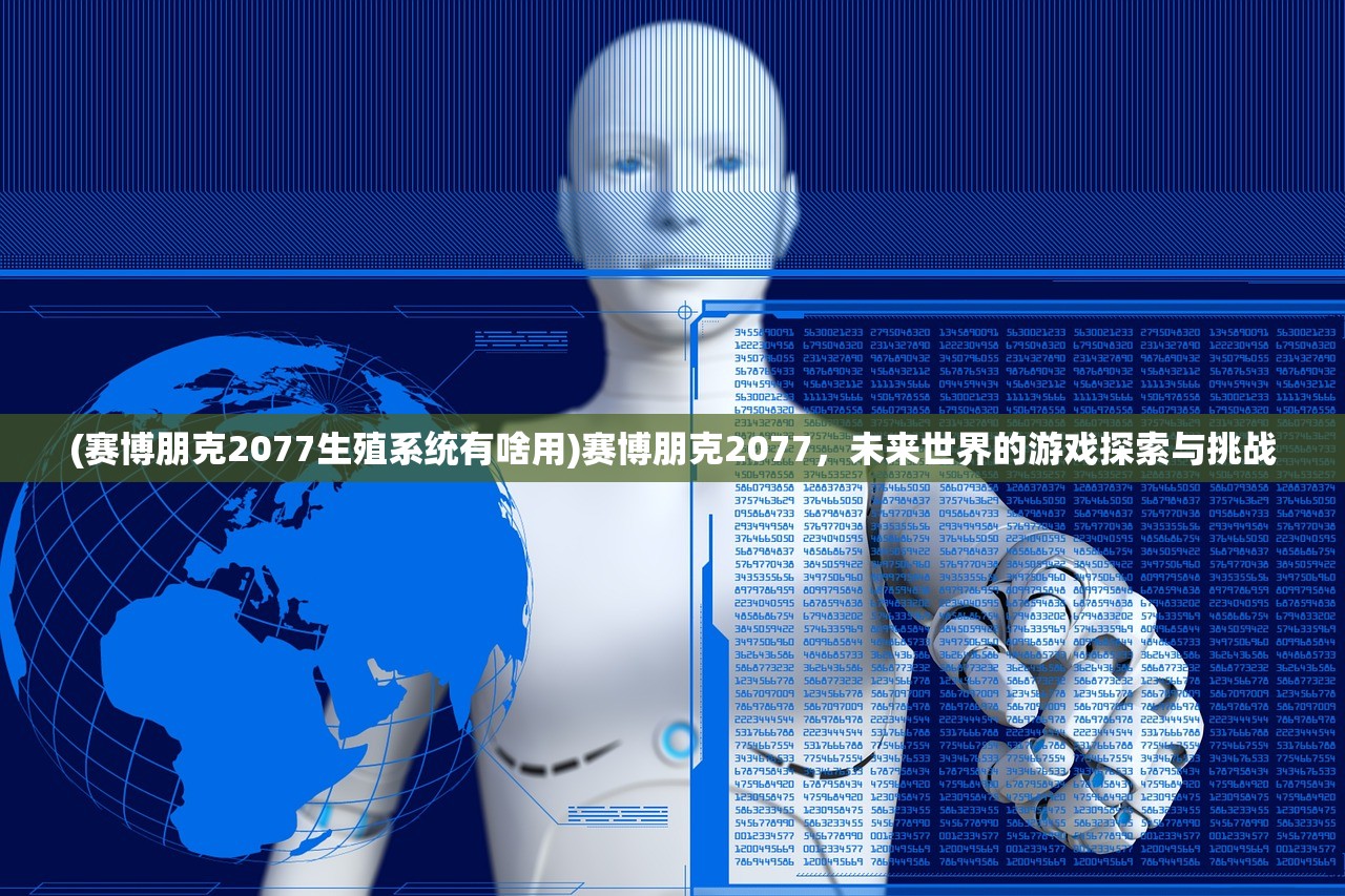 (赛博朋克2077生殖系统有啥用)赛博朋克2077，未来世界的游戏探索与挑战