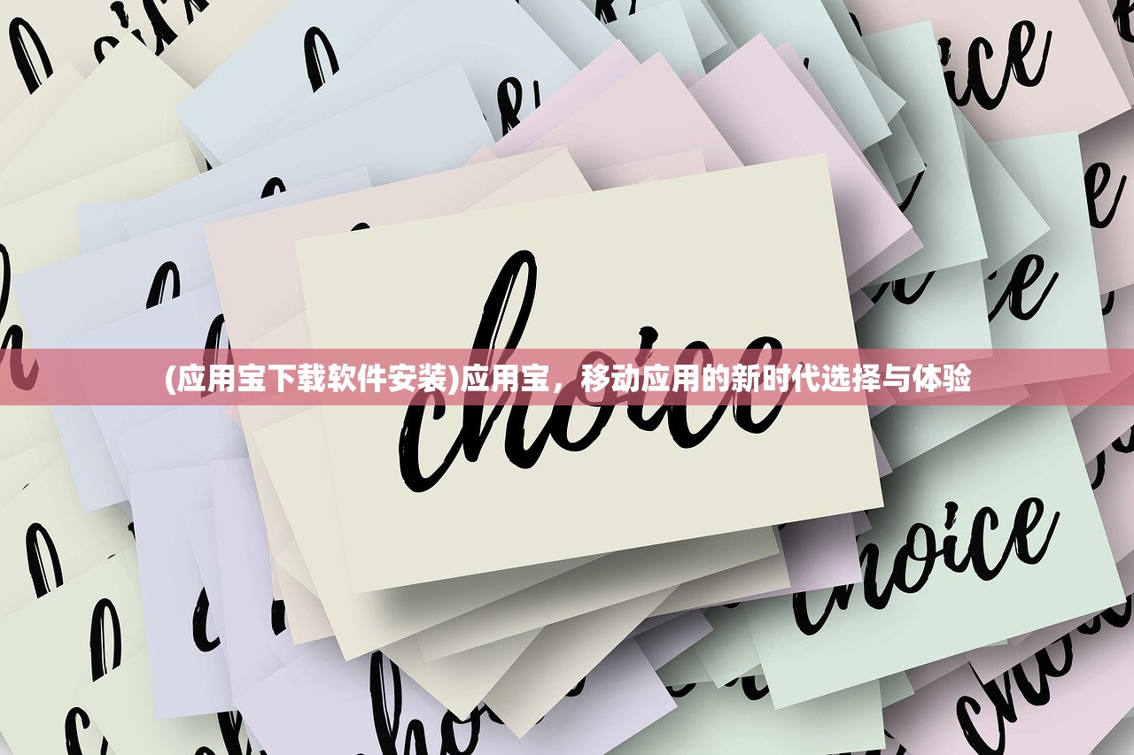 (应用宝下载软件安装)应用宝，移动应用的新时代选择与体验