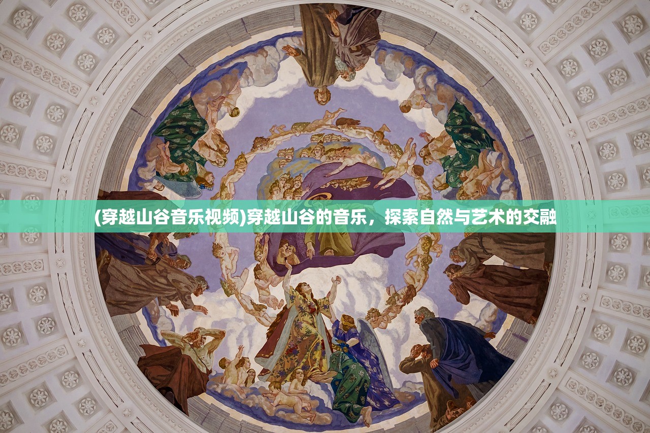 (穿越山谷音乐视频)穿越山谷的音乐，探索自然与艺术的交融