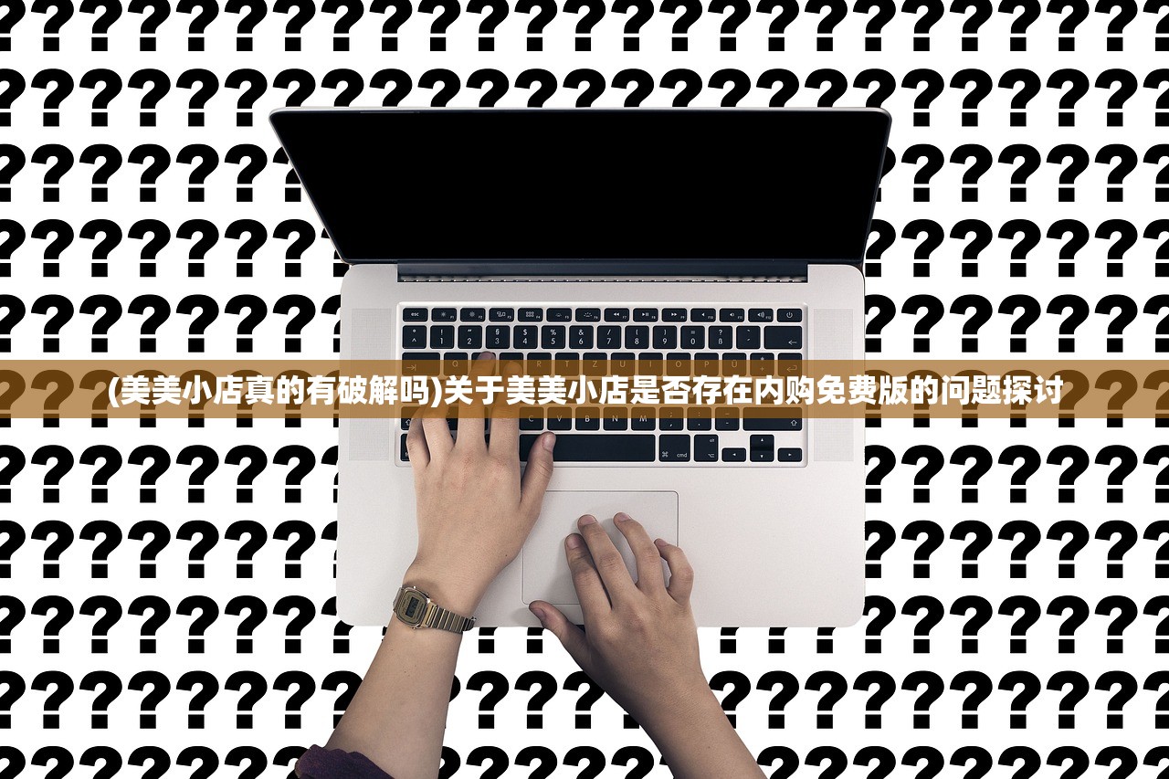 (美美小店真的有破解吗)关于美美小店是否存在内购免费版的问题探讨