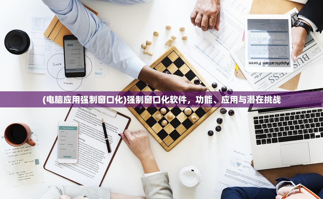 (电脑应用强制窗口化)强制窗口化软件，功能、应用与潜在挑战