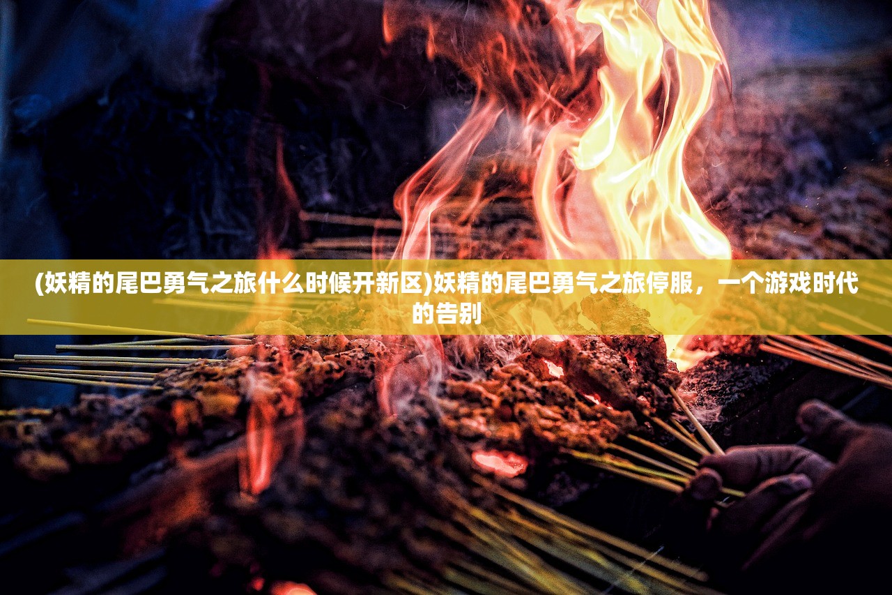 (妖精的尾巴勇气之旅什么时候开新区)妖精的尾巴勇气之旅停服，一个游戏时代的告别
