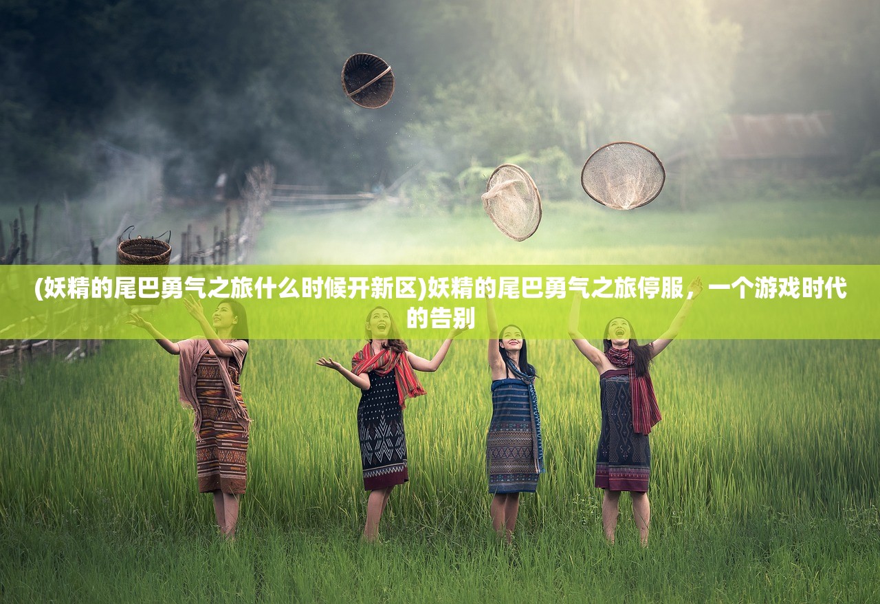 (妖精的尾巴勇气之旅什么时候开新区)妖精的尾巴勇气之旅停服，一个游戏时代的告别