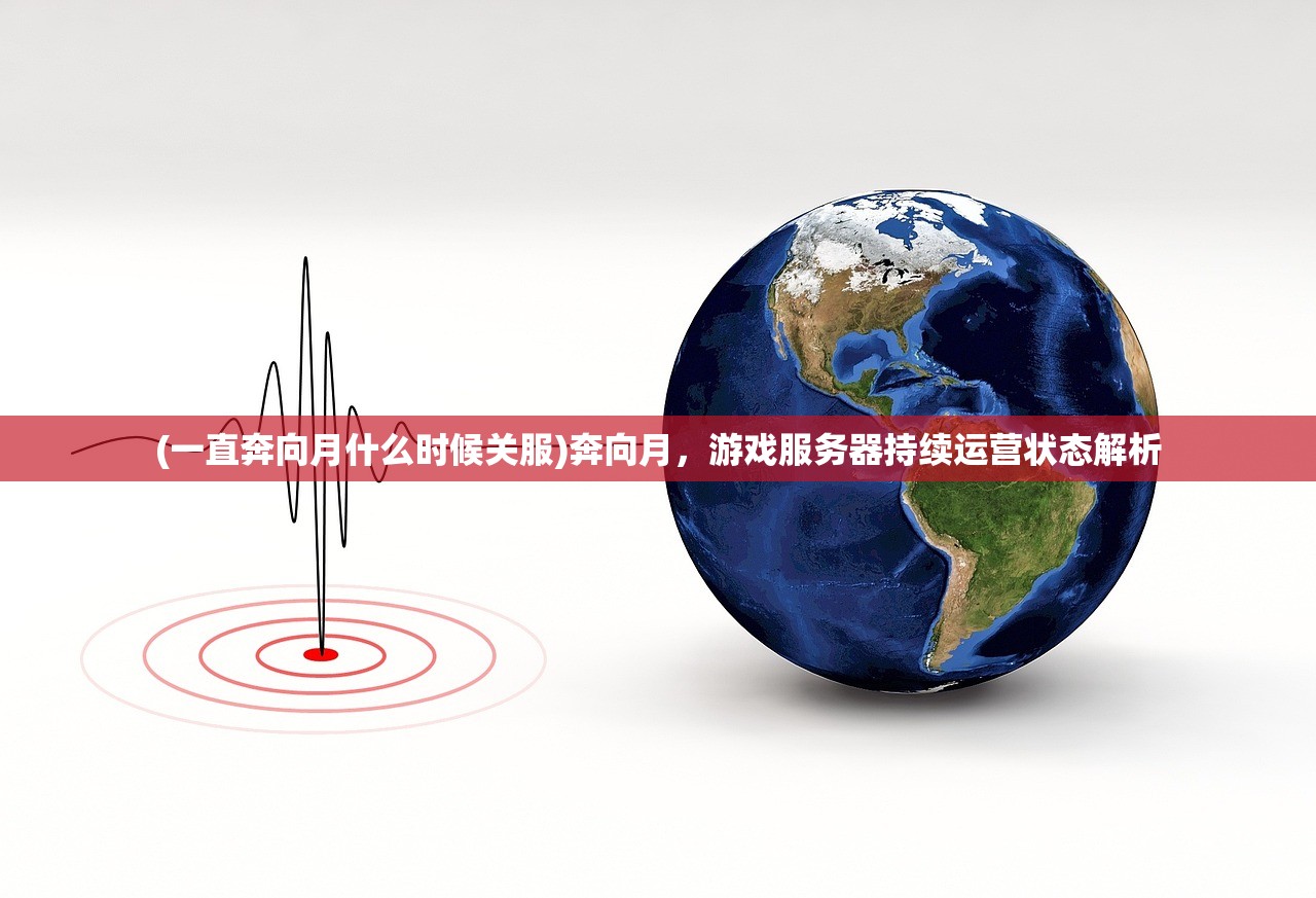 (一直奔向月什么时候关服)奔向月，游戏服务器持续运营状态解析