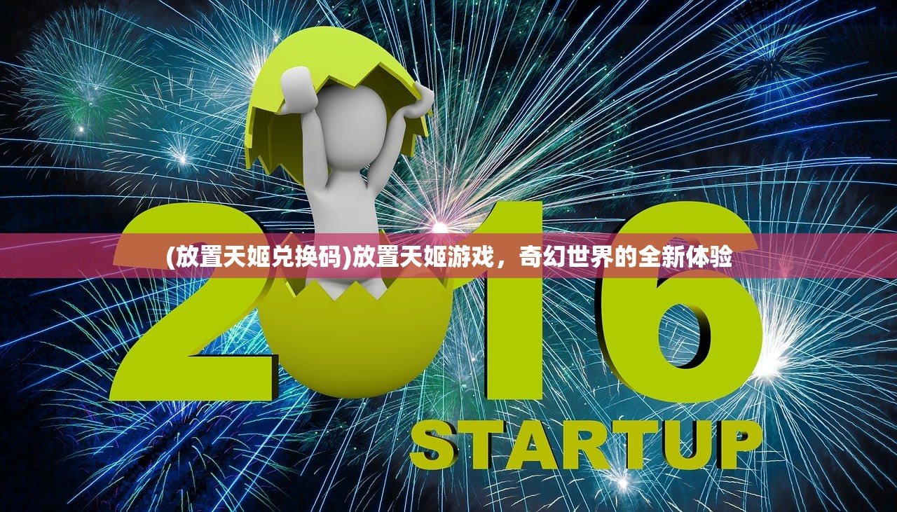 (放置天姬兑换码)放置天姬游戏，奇幻世界的全新体验