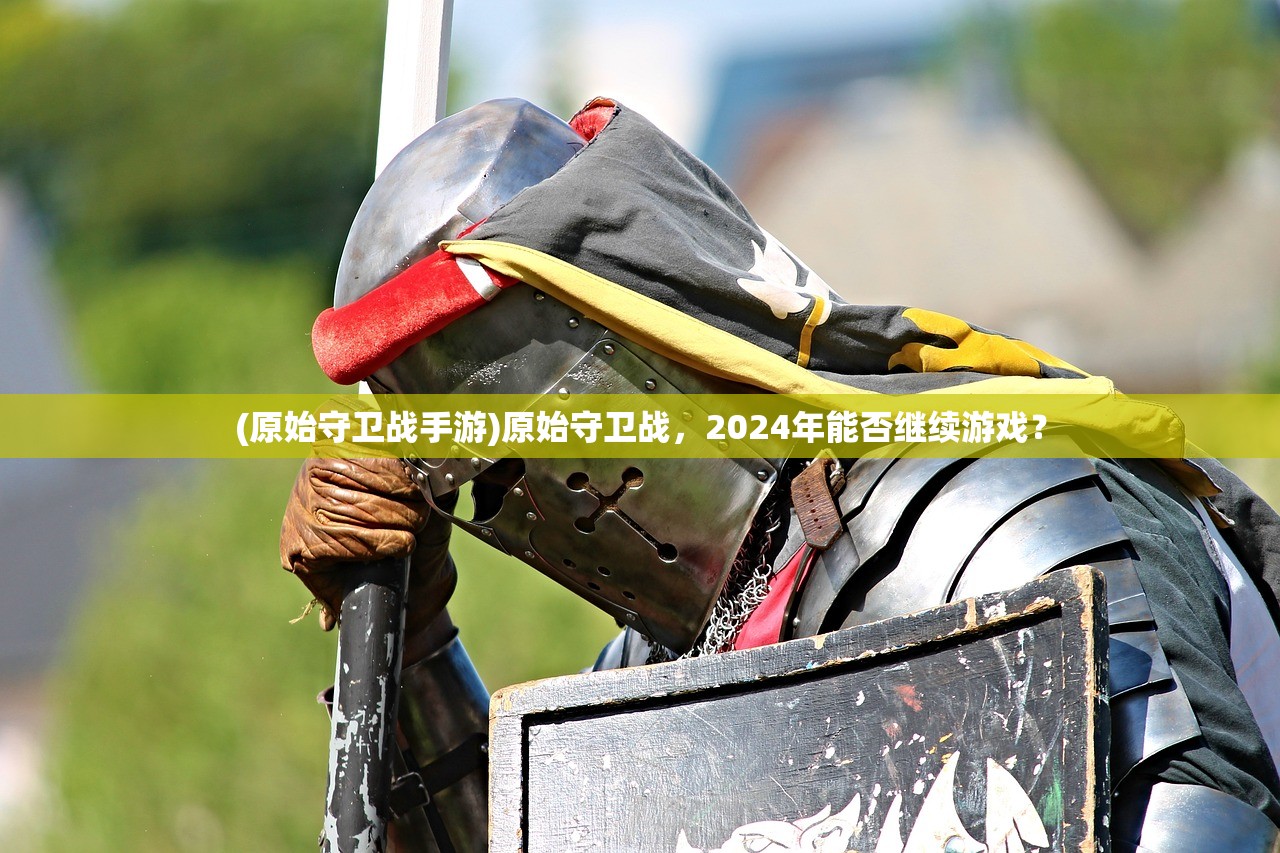 (原始守卫战手游)原始守卫战，2024年能否继续游戏？
