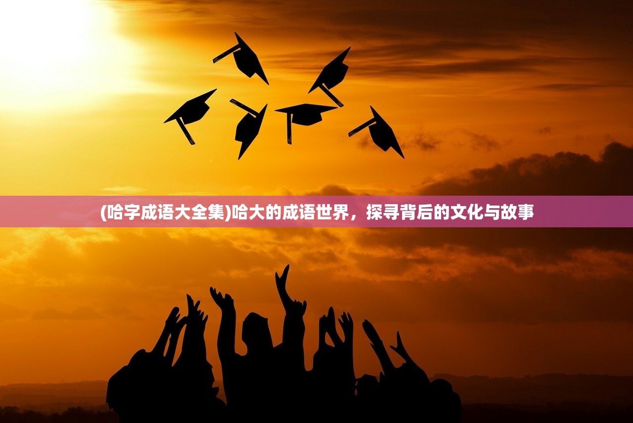 (哈字成语大全集)哈大的成语世界，探寻背后的文化与故事