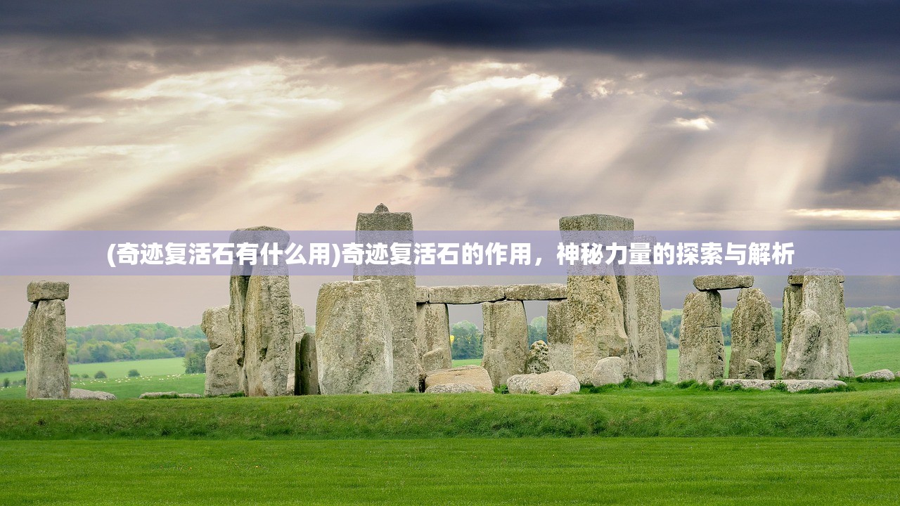(奇迹复活石有什么用)奇迹复活石的作用，神秘力量的探索与解析