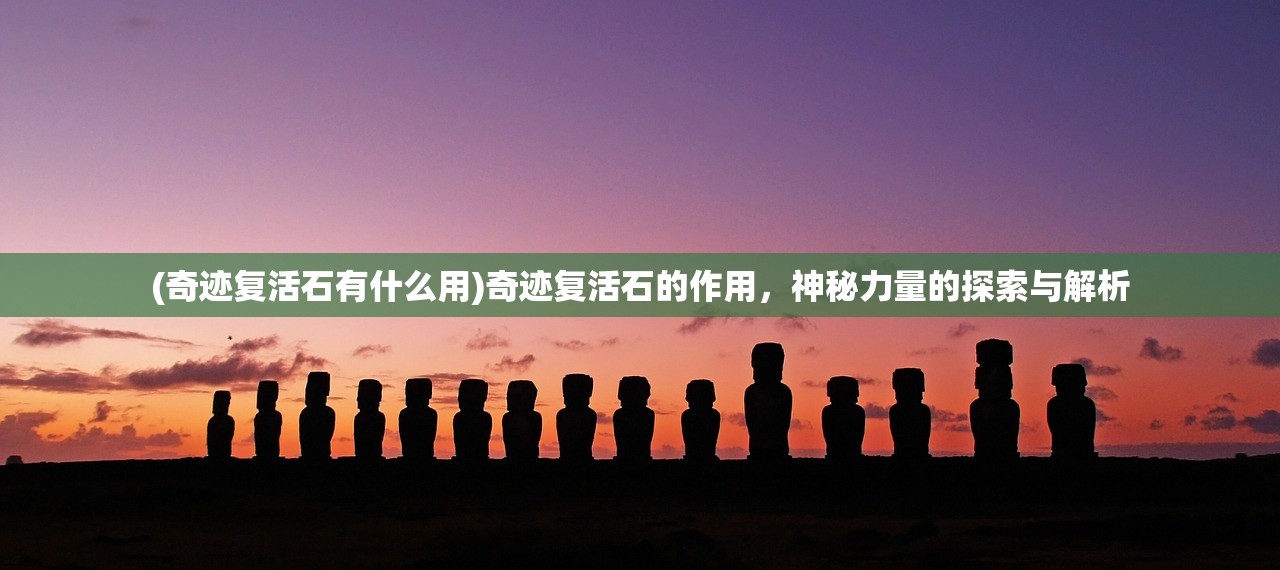 (奇迹复活石有什么用)奇迹复活石的作用，神秘力量的探索与解析