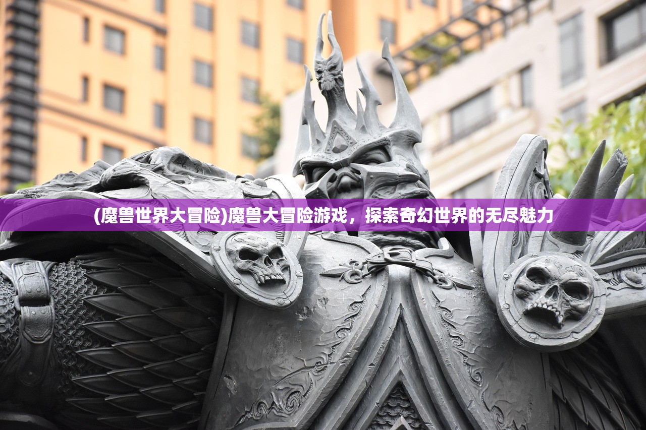 (魔兽世界大冒险)魔兽大冒险游戏，探索奇幻世界的无尽魅力