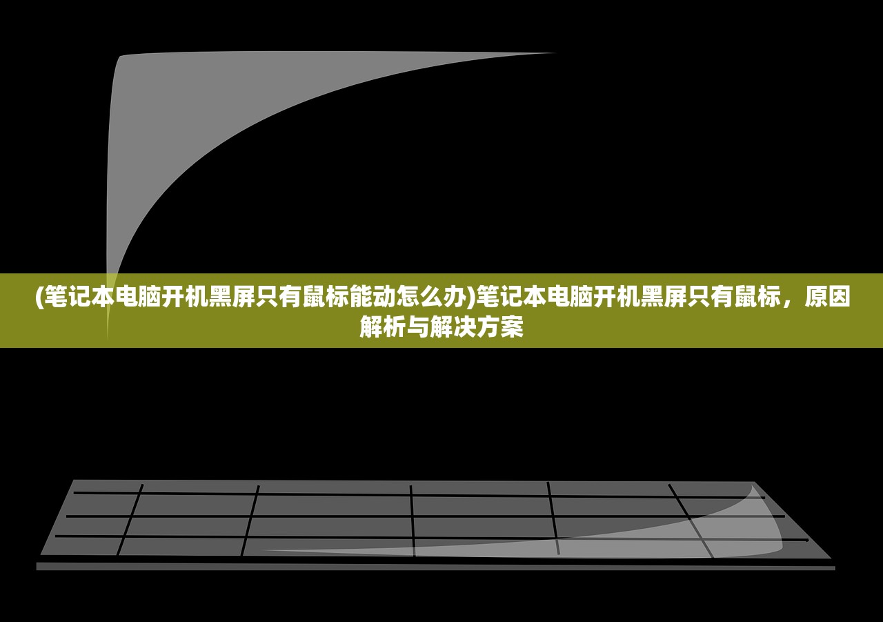 (笔记本电脑开机黑屏只有鼠标能动怎么办)笔记本电脑开机黑屏只有鼠标，原因解析与解决方案