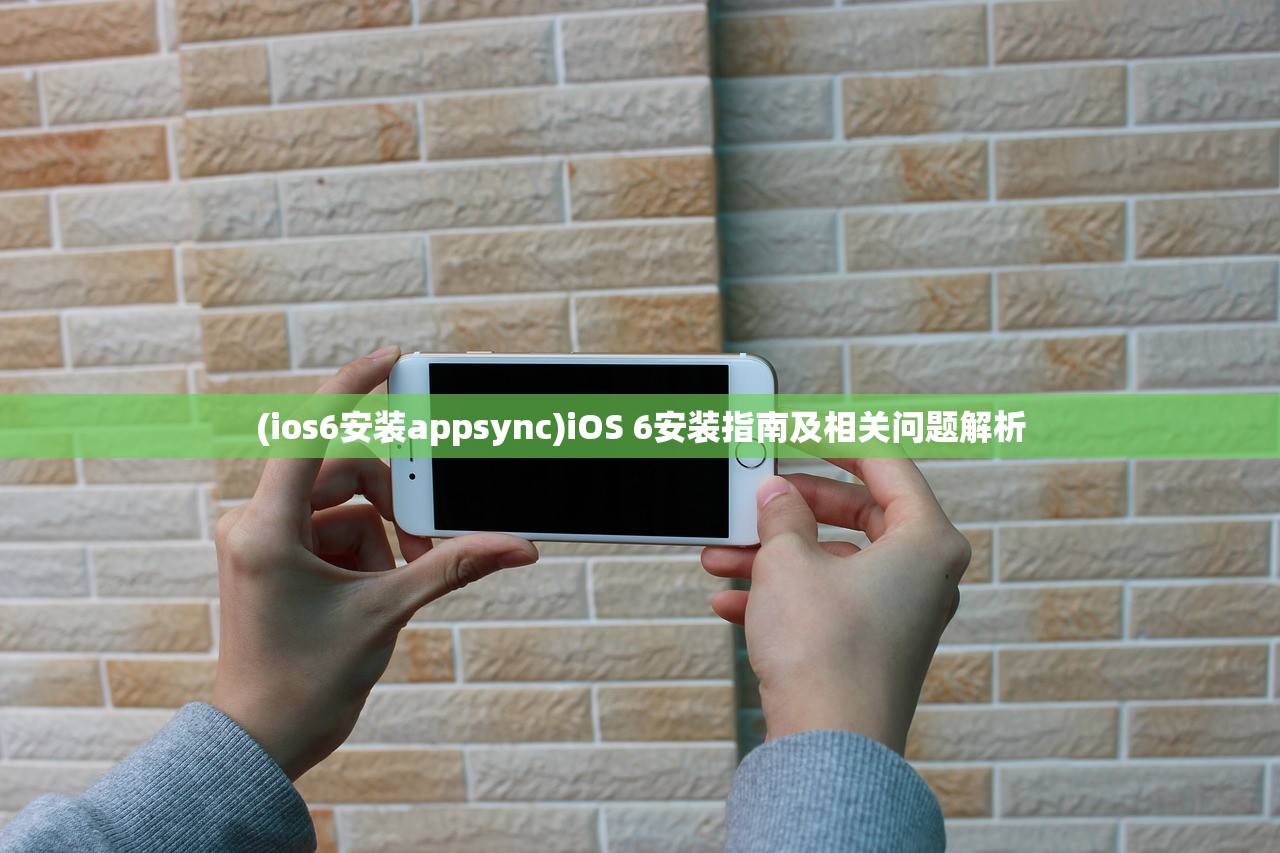(ios6安装appsync)iOS 6安装指南及相关问题解析
