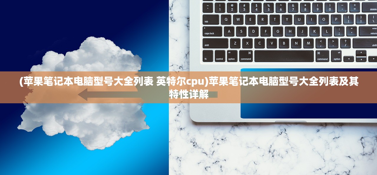 (苹果笔记本电脑型号大全列表 英特尔cpu)苹果笔记本电脑型号大全列表及其特性详解