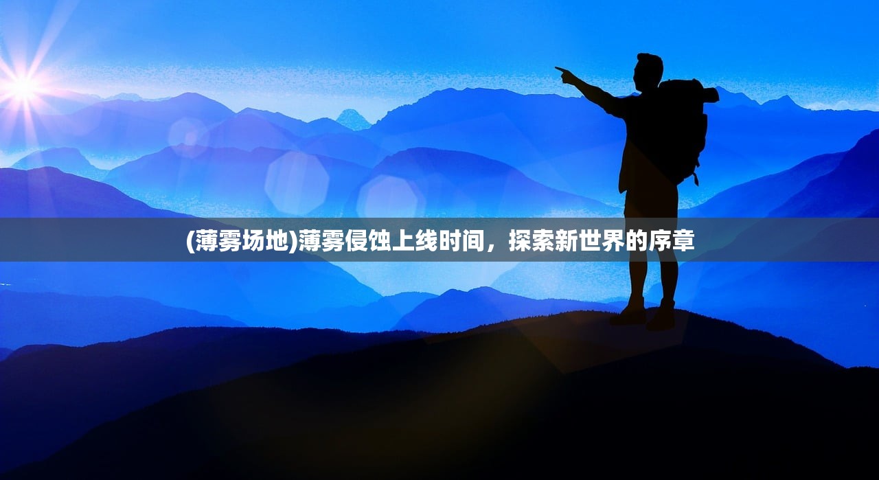 (薄雾场地)薄雾侵蚀上线时间，探索新世界的序章