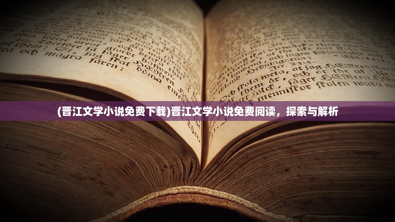 (晋江文学小说免费下载)晋江文学小说免费阅读，探索与解析