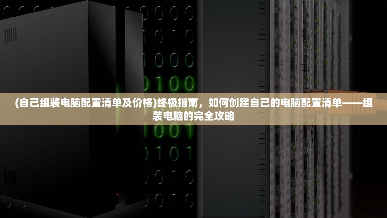(自己组装电脑配置清单及价格)终极指南，如何创建自己的电脑配置清单——组装电脑的完全攻略