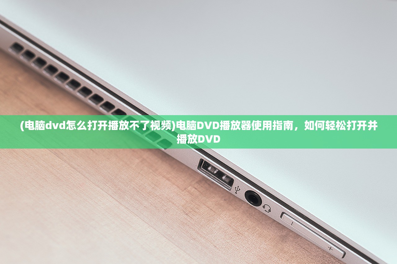 (电脑dvd怎么打开播放不了视频)电脑DVD播放器使用指南，如何轻松打开并播放DVD