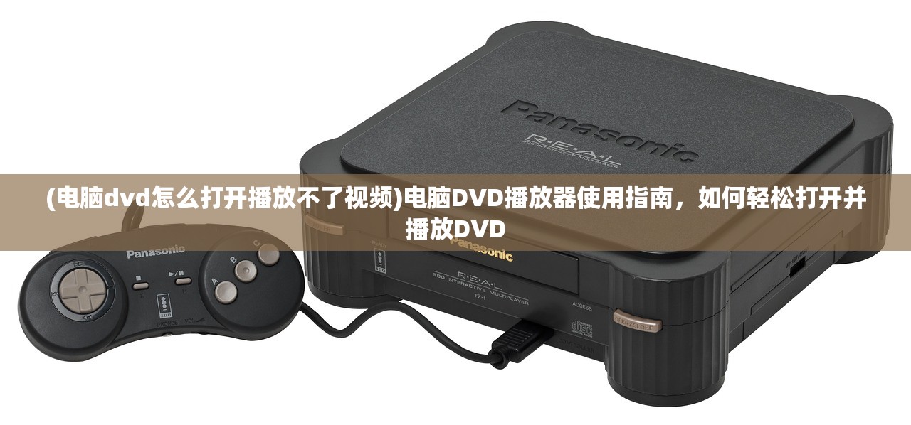 (电脑dvd怎么打开播放不了视频)电脑DVD播放器使用指南，如何轻松打开并播放DVD