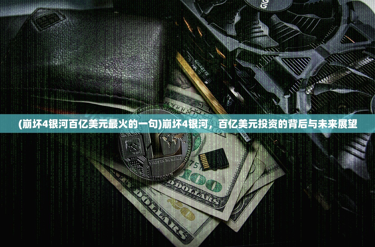 (崩坏4银河百亿美元最火的一句)崩坏4银河，百亿美元投资的背后与未来展望