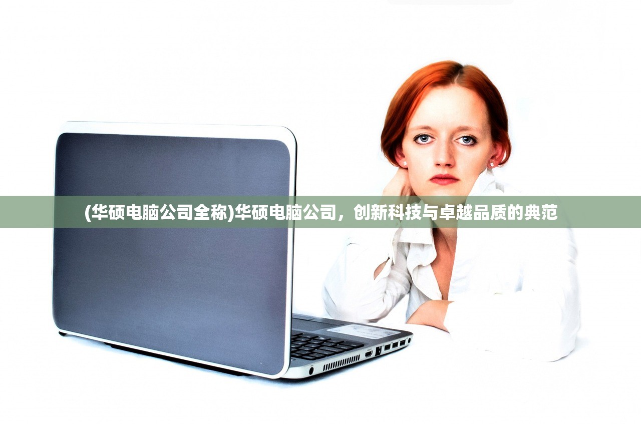 (华硕电脑公司全称)华硕电脑公司，创新科技与卓越品质的典范