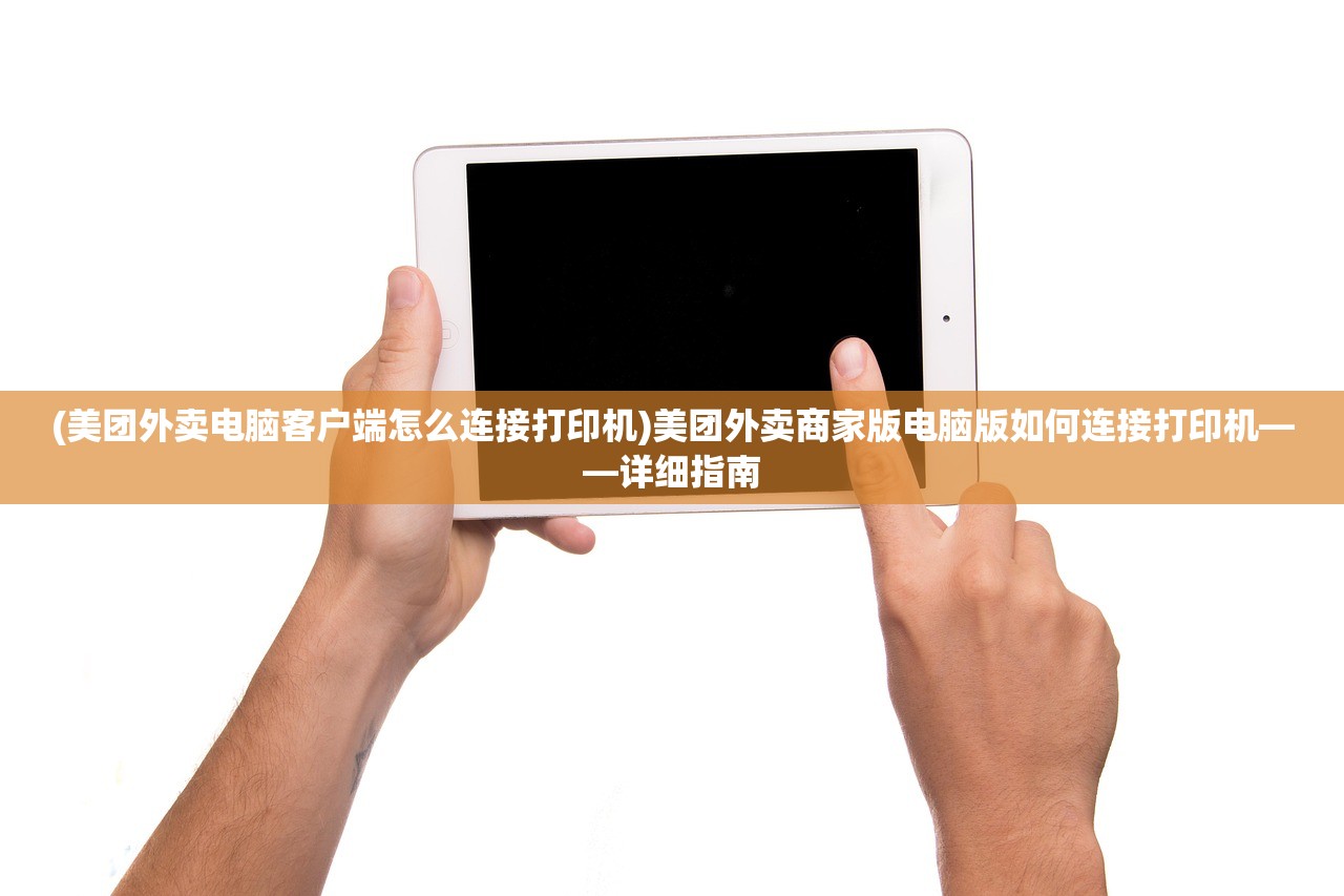 (美团外卖电脑客户端怎么连接打印机)美团外卖商家版电脑版如何连接打印机——详细指南