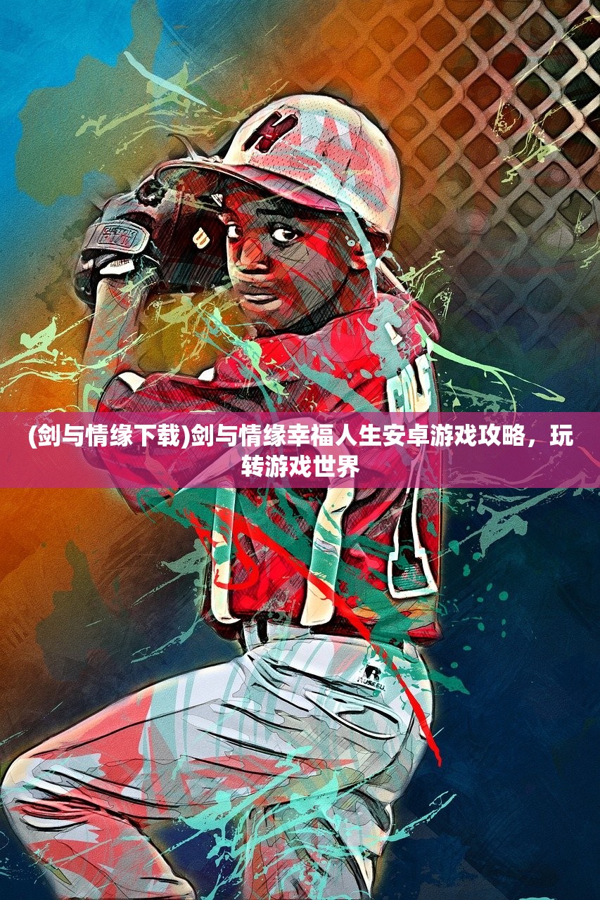 (剑与情缘下载)剑与情缘幸福人生安卓游戏攻略，玩转游戏世界