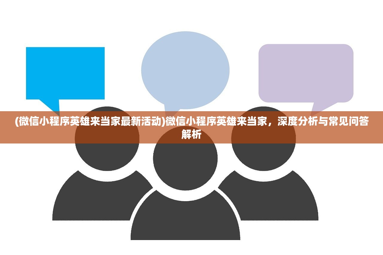 (微信小程序英雄来当家最新活动)微信小程序英雄来当家，深度分析与常见问答解析