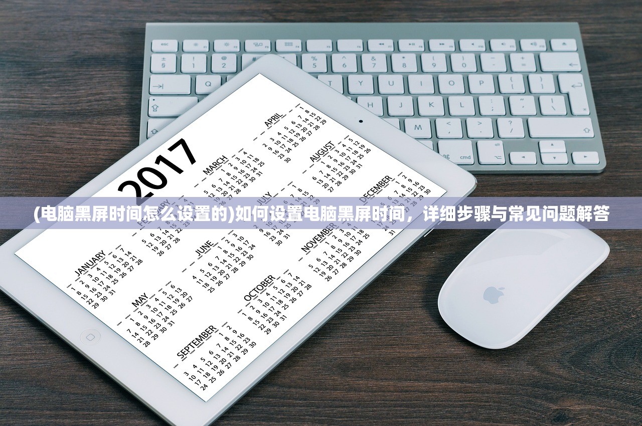 (电脑黑屏时间怎么设置的)如何设置电脑黑屏时间，详细步骤与常见问题解答