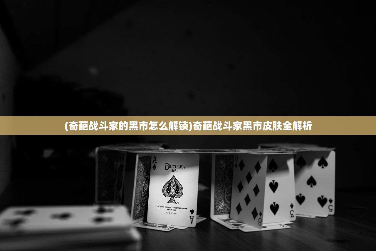 (奇葩战斗家的黑市怎么解锁)奇葩战斗家黑市皮肤全解析