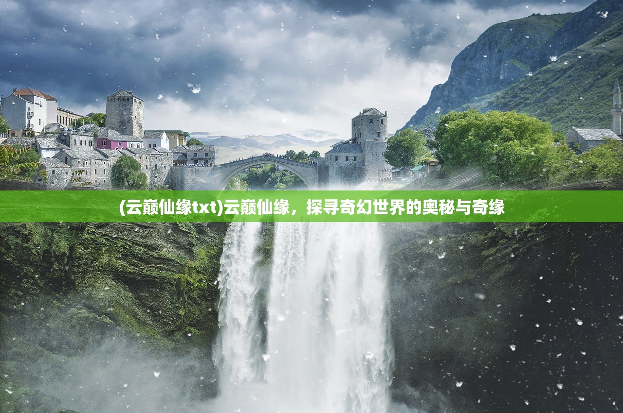 (云巅仙缘txt)云巅仙缘，探寻奇幻世界的奥秘与奇缘