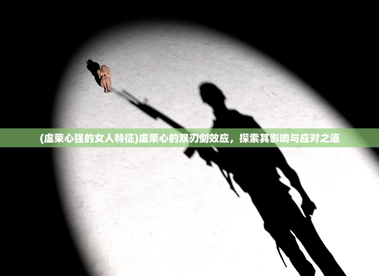 (虚荣心强的女人特征)虚荣心的双刃剑效应，探索其影响与应对之道
