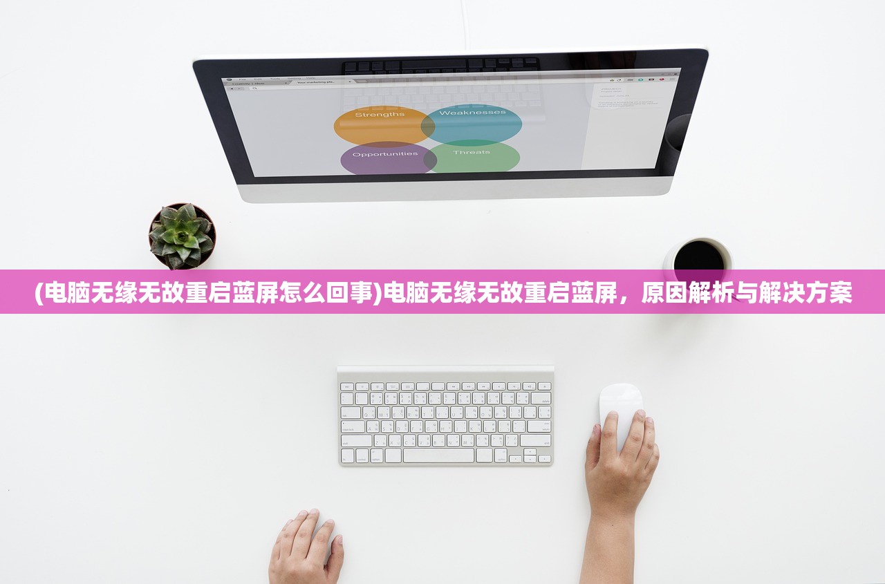 (电脑无缘无故重启蓝屏怎么回事)电脑无缘无故重启蓝屏，原因解析与解决方案