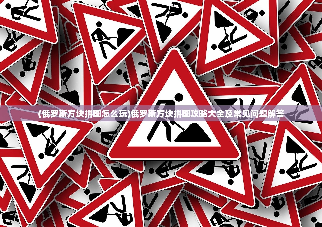 (俄罗斯方块拼图怎么玩)俄罗斯方块拼图攻略大全及常见问题解答