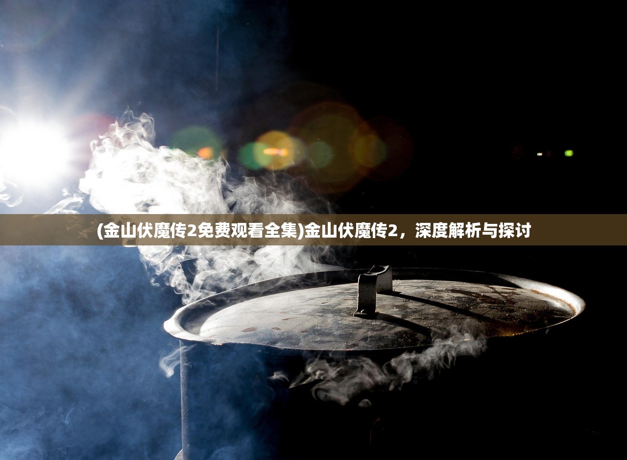 (金山伏魔传2免费观看全集)金山伏魔传2，深度解析与探讨