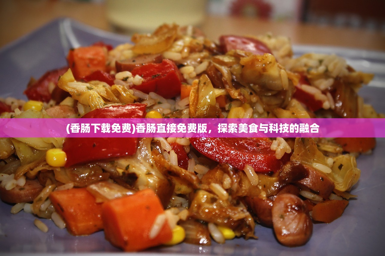 (香肠下载免费)香肠直接免费版，探索美食与科技的融合