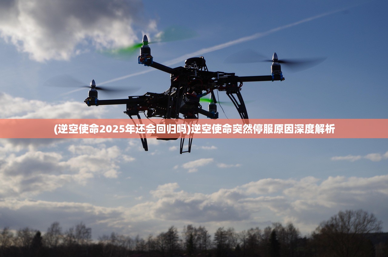 (逆空使命2025年还会回归吗)逆空使命突然停服原因深度解析