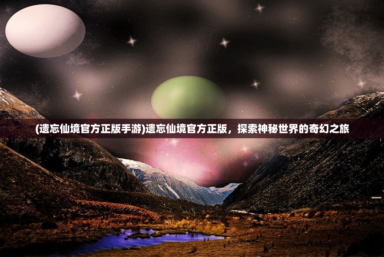 (遗忘仙境官方正版手游)遗忘仙境官方正版，探索神秘世界的奇幻之旅