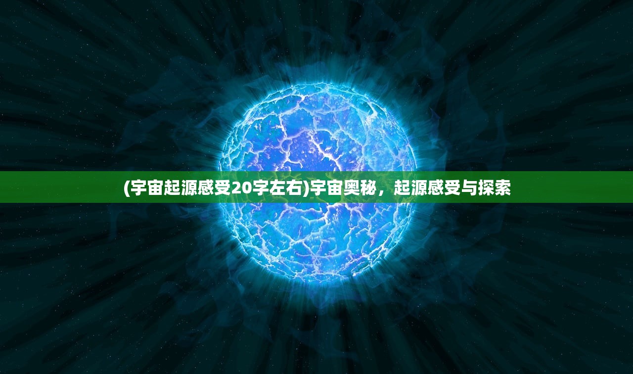 (宇宙起源感受20字左右)宇宙奥秘，起源感受与探索