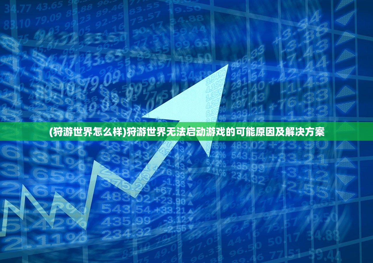(狩游世界怎么样)狩游世界无法启动游戏的可能原因及解决方案