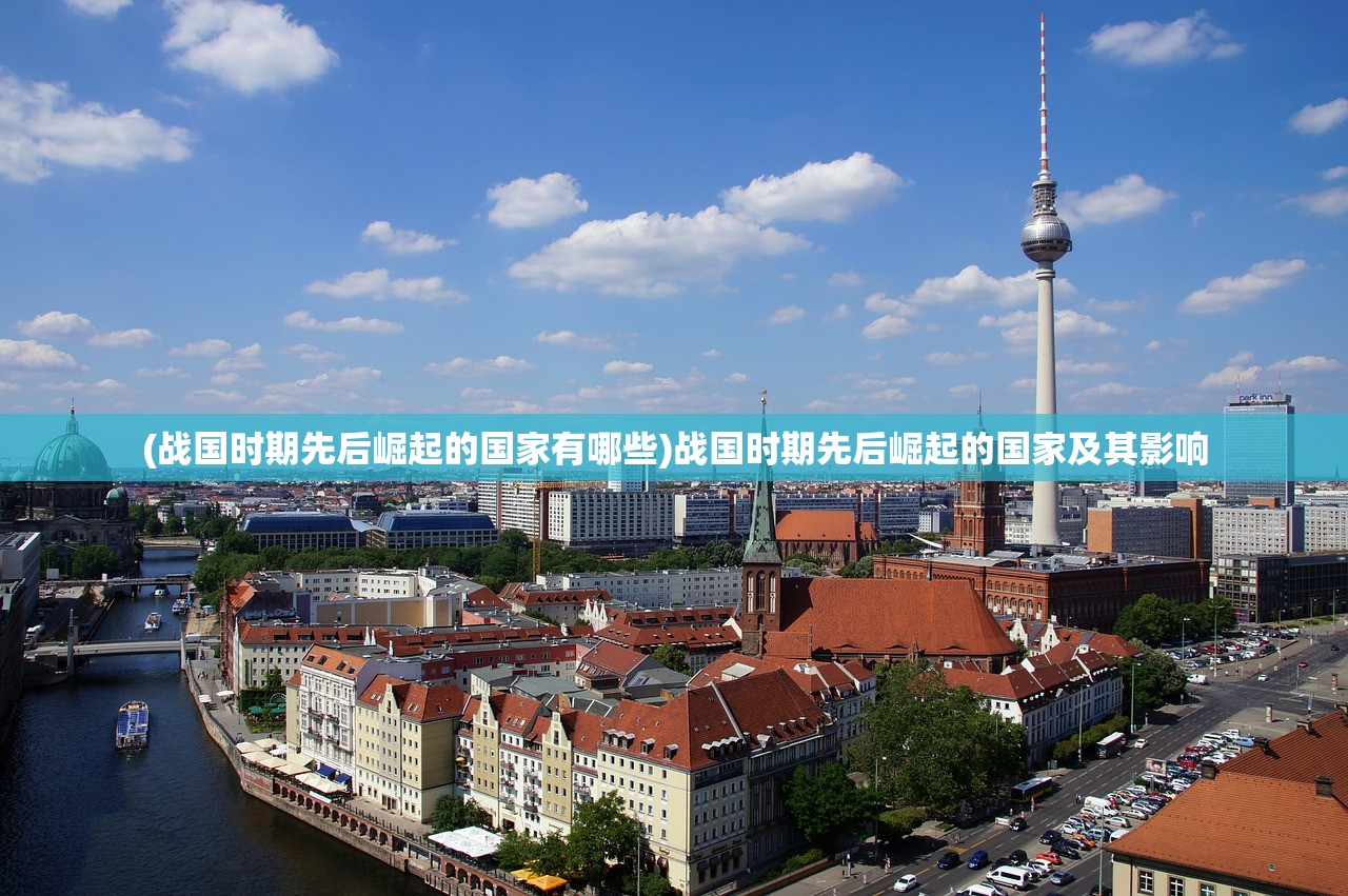(战国时期先后崛起的国家有哪些)战国时期先后崛起的国家及其影响