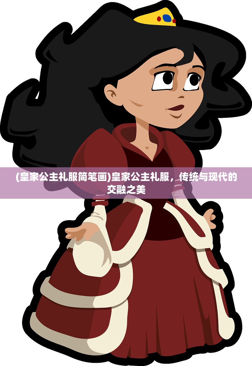 (皇家公主礼服简笔画)皇家公主礼服，传统与现代的交融之美