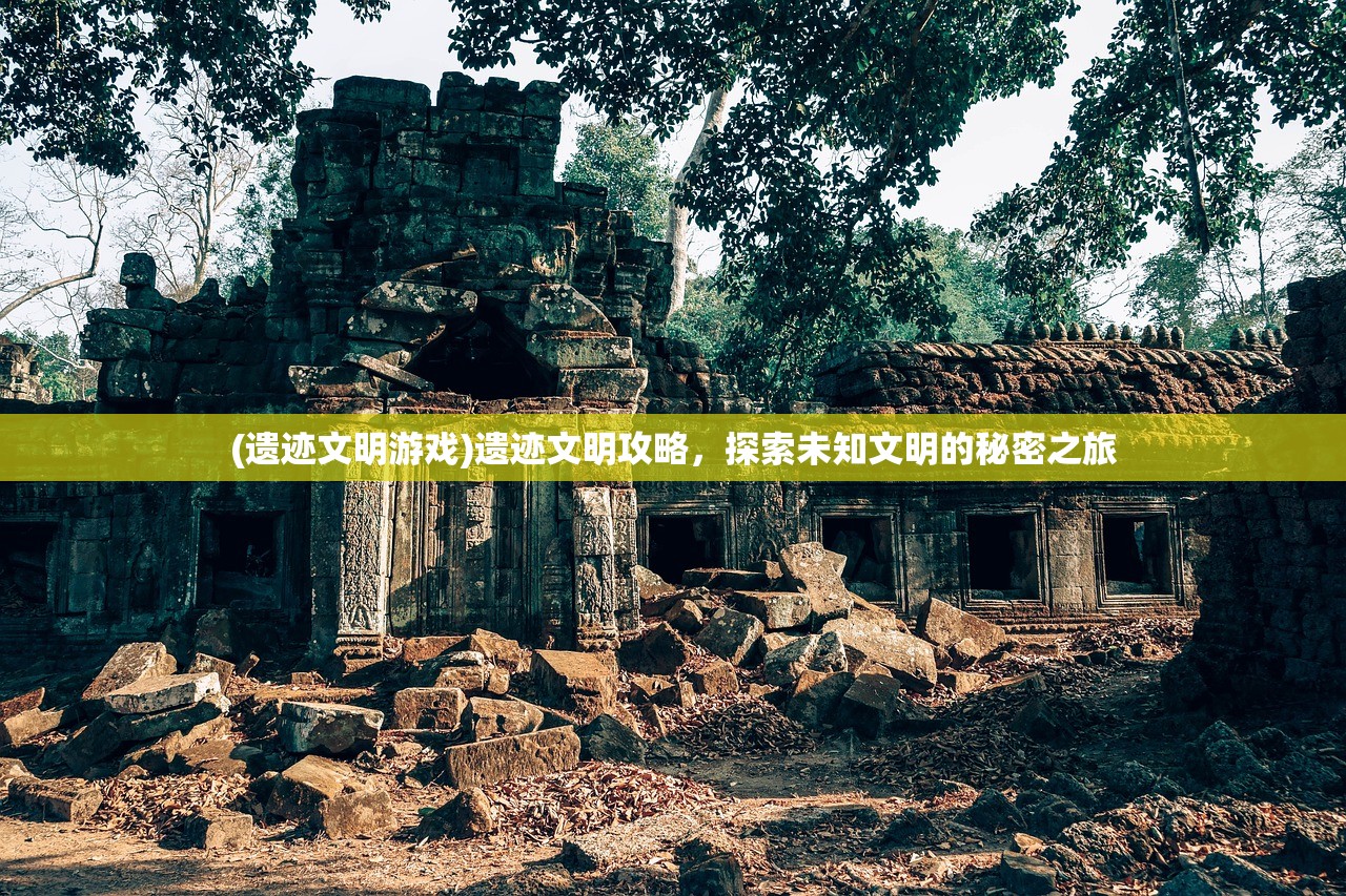 (遗迹文明游戏)遗迹文明攻略，探索未知文明的秘密之旅