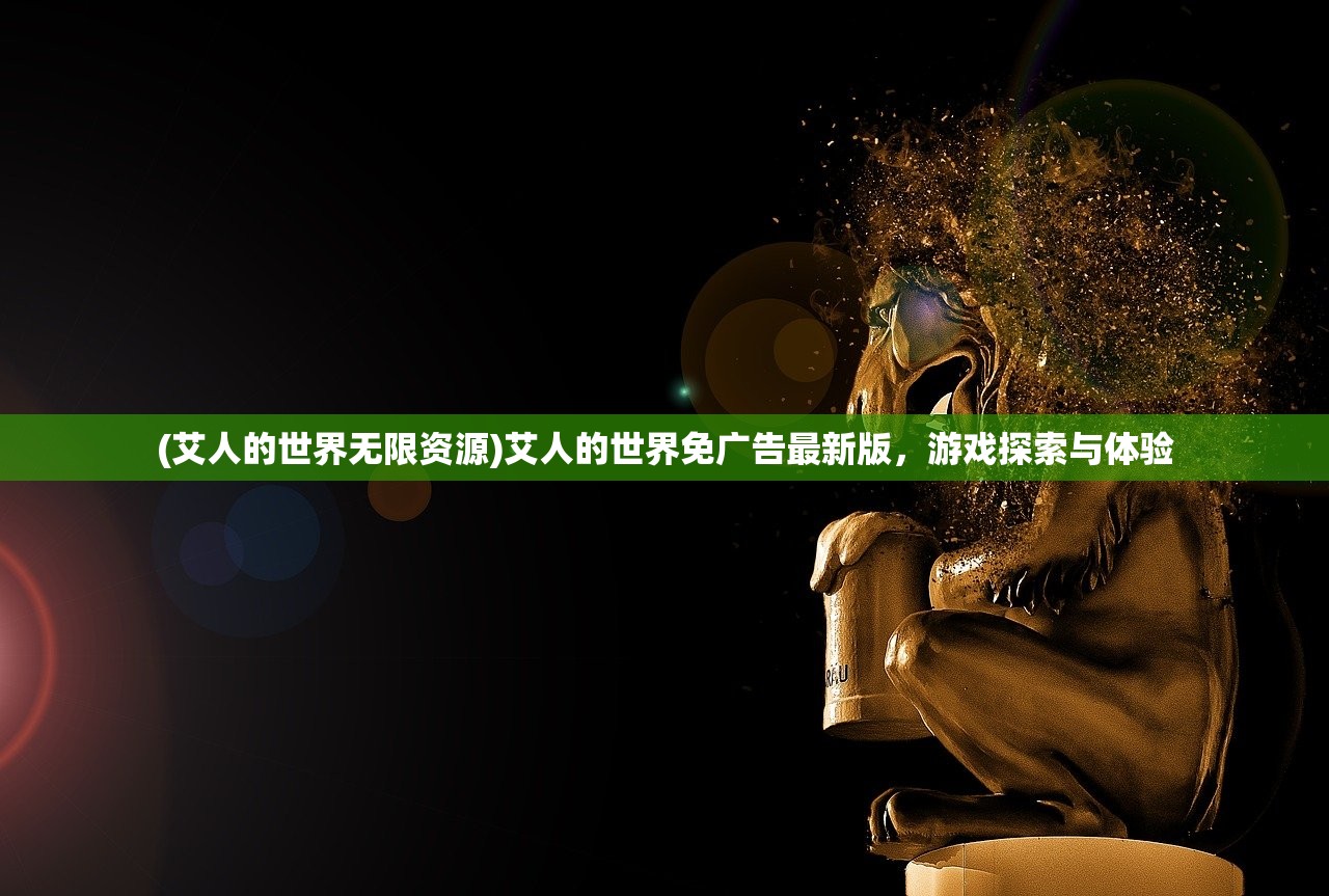 (艾人的世界无限资源)艾人的世界免广告最新版，游戏探索与体验