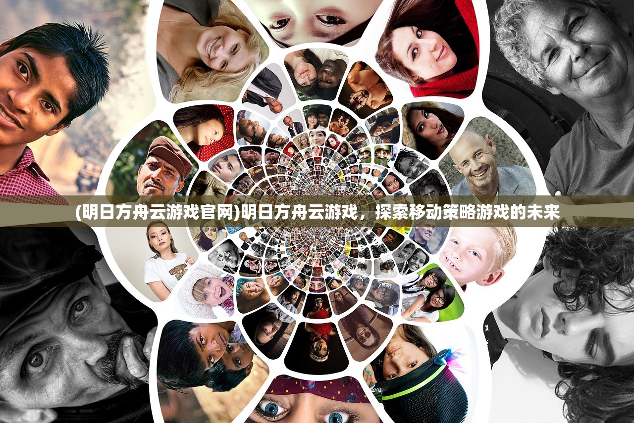 (明日方舟云游戏官网)明日方舟云游戏，探索移动策略游戏的未来