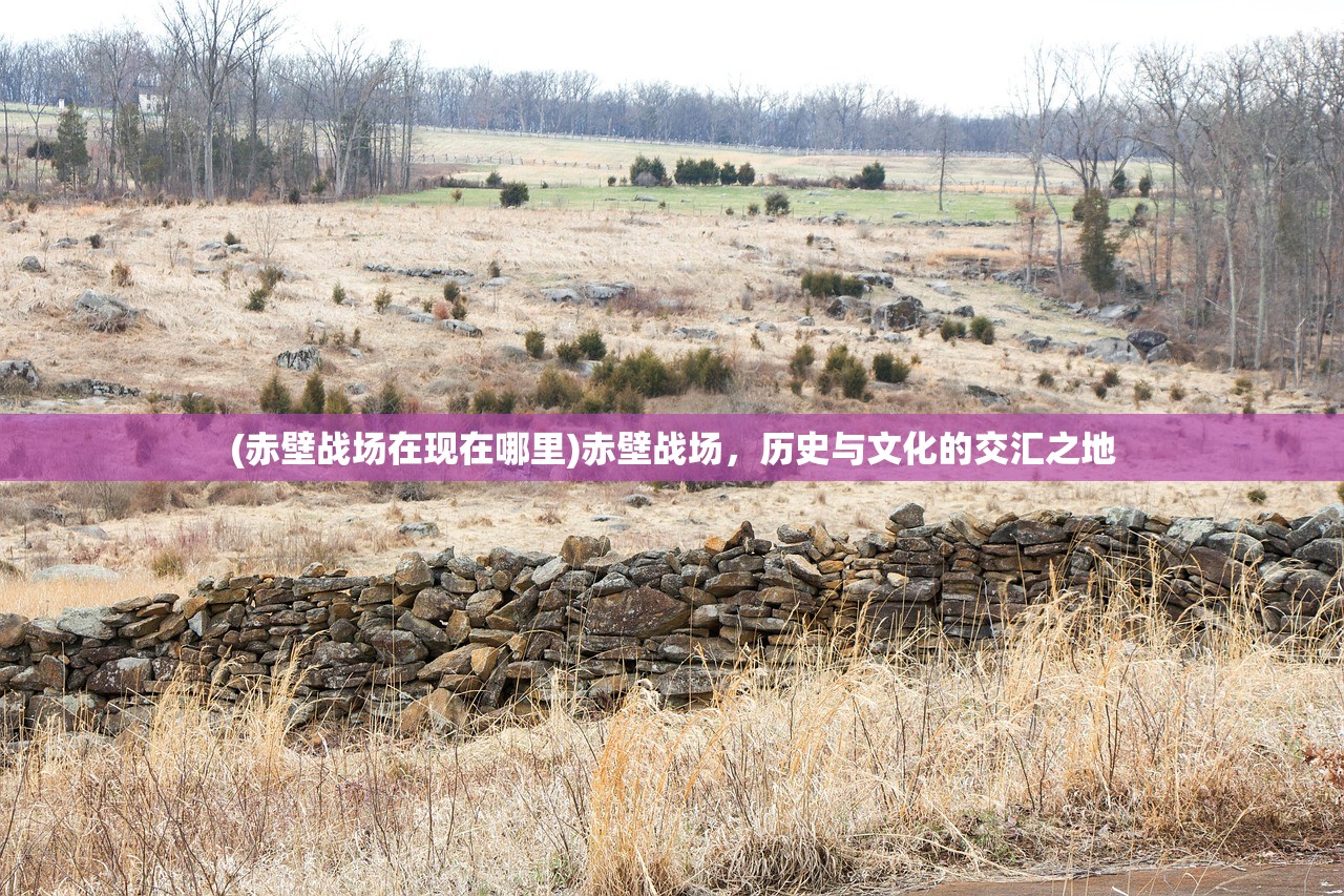 (赤壁战场在现在哪里)赤壁战场，历史与文化的交汇之地