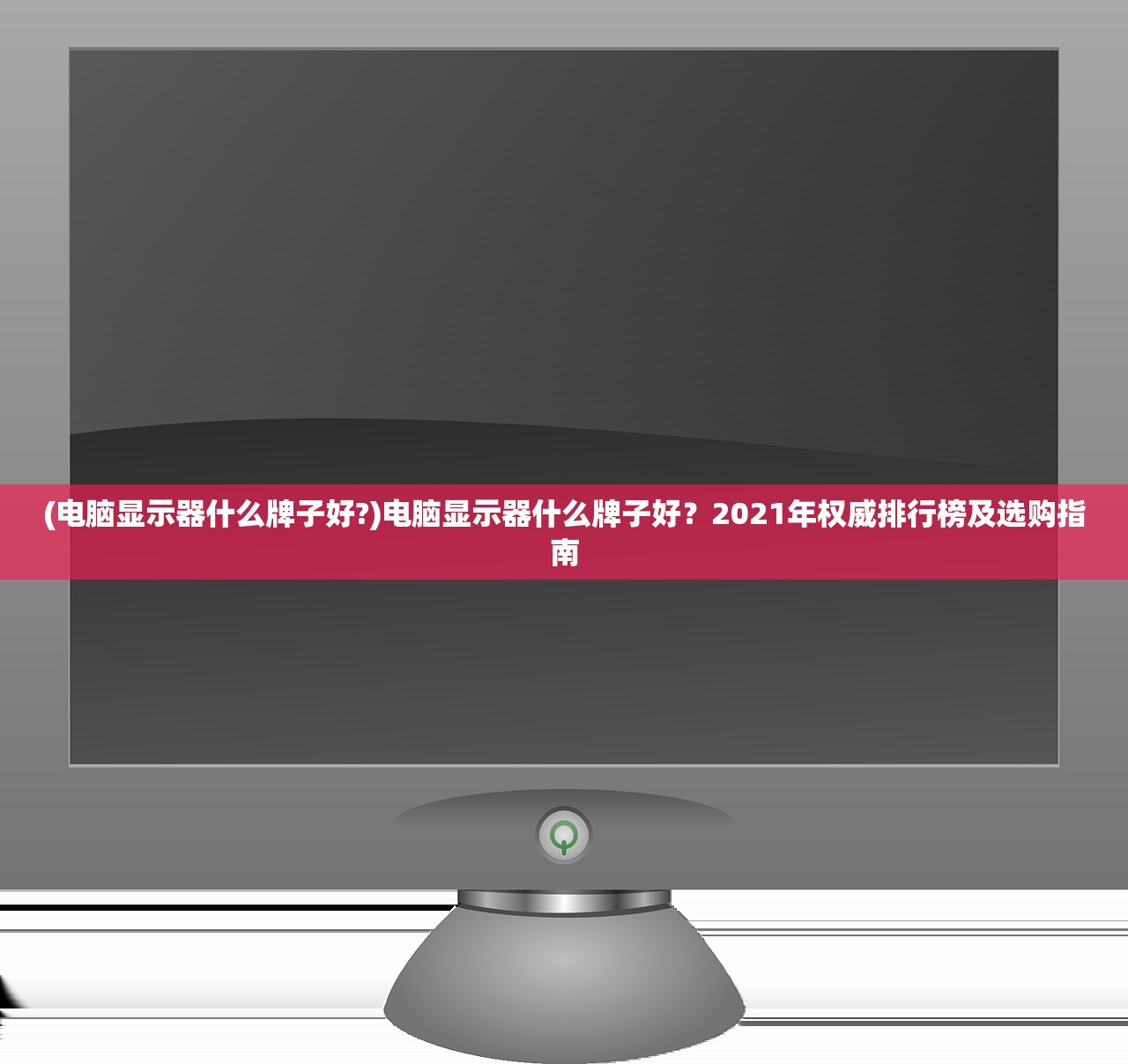(电脑显示器什么牌子好?)电脑显示器什么牌子好？2021年权威排行榜及选购指南