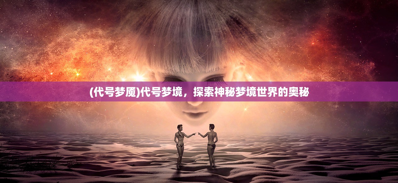 (代号梦魇)代号梦境，探索神秘梦境世界的奥秘